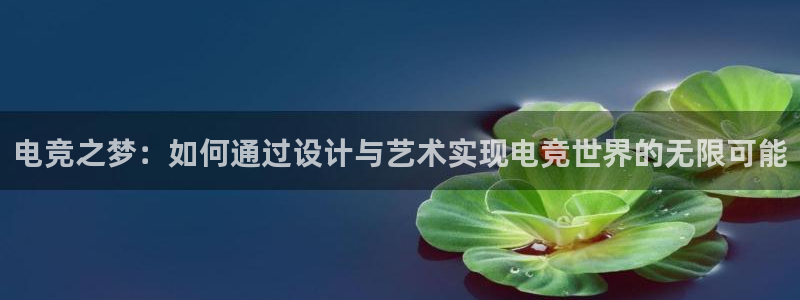 ob电竞平台：电竞之梦：如何通过设计与艺术实现电竞世界的无限可能